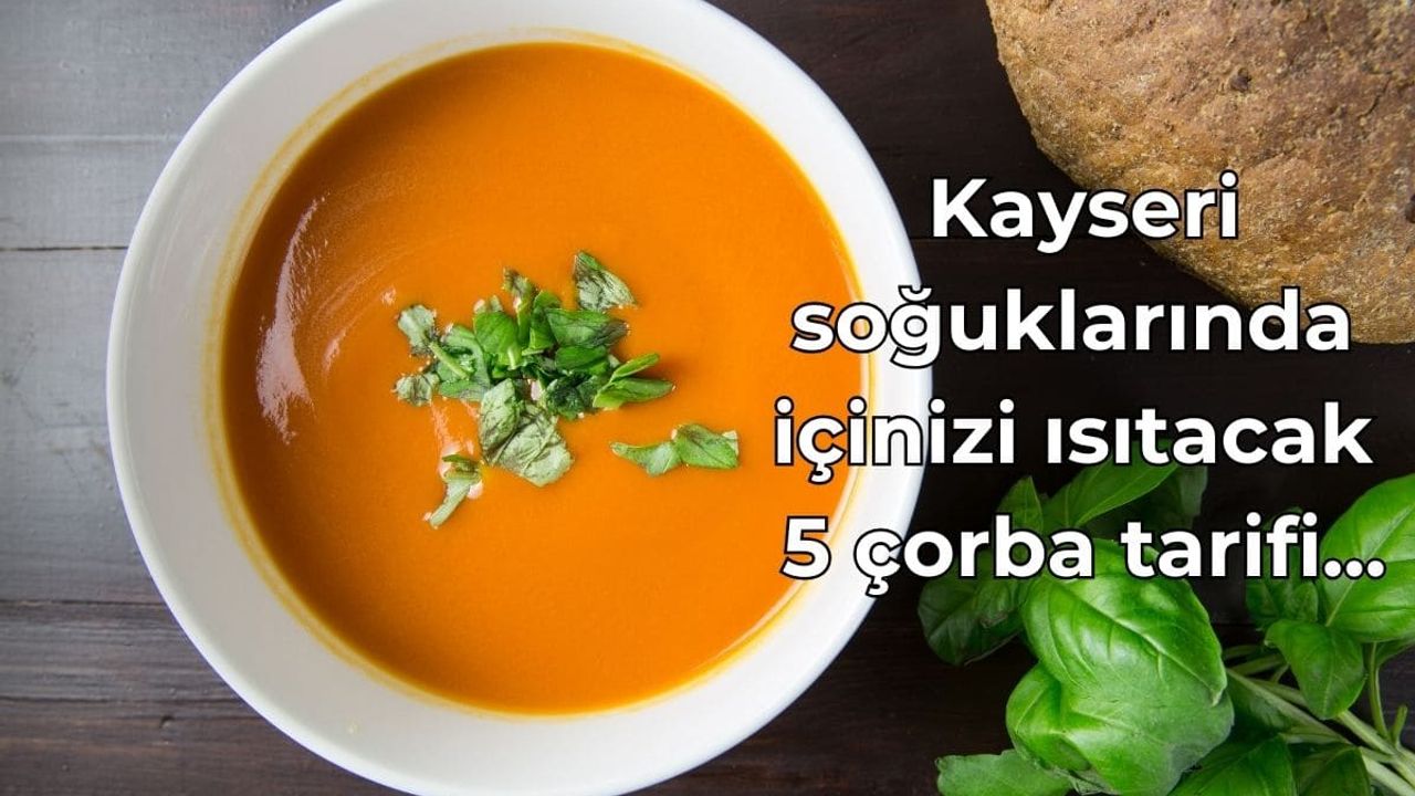 Kayseri soğuklarında içinizi ısıtacak 5 çorba tarifi…
