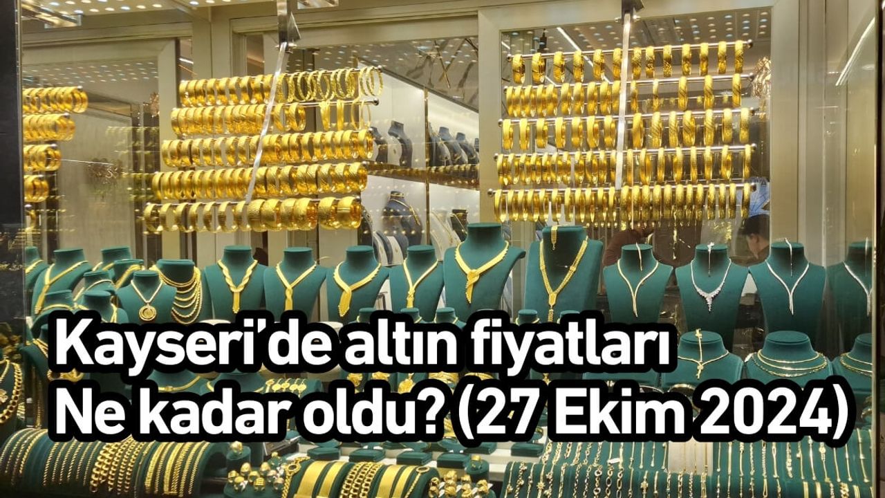 Kayseri’de altın fiyatları ne kadar oldu? (27 Ekim 2024)