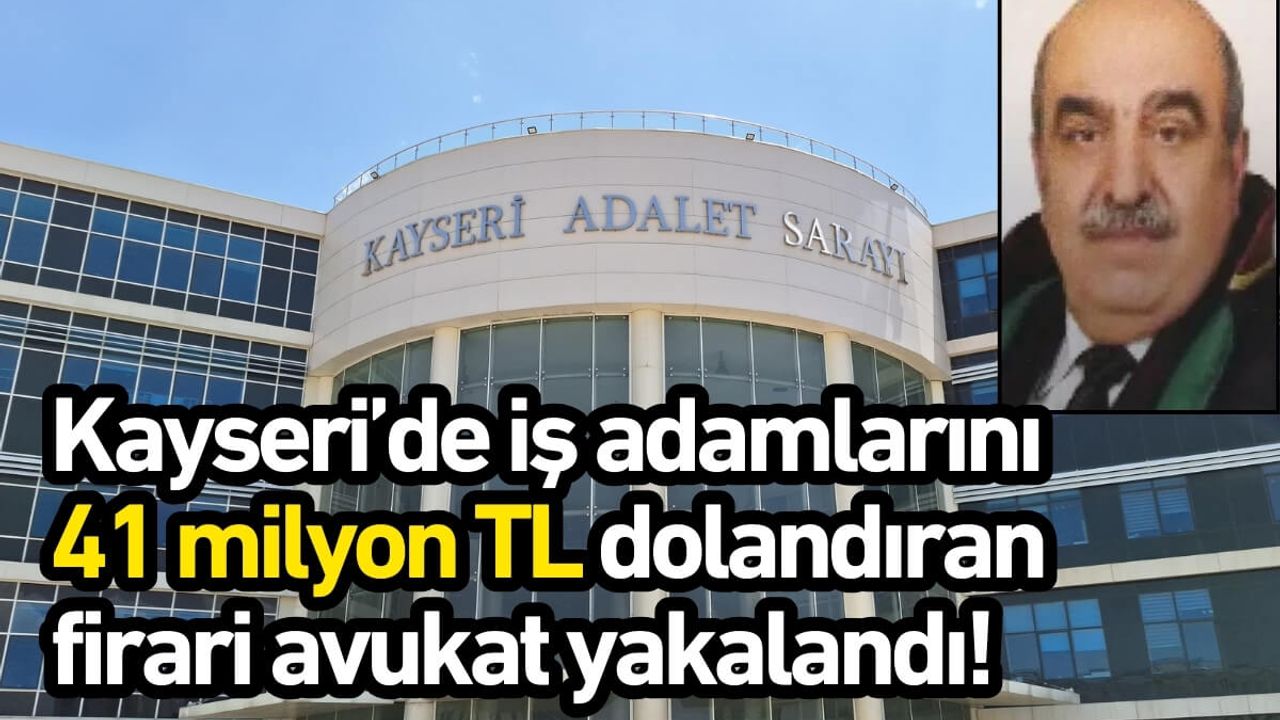 Kayseri’de iş adamlarını 41 milyon TL dolandıran firari avukat yakalandı!