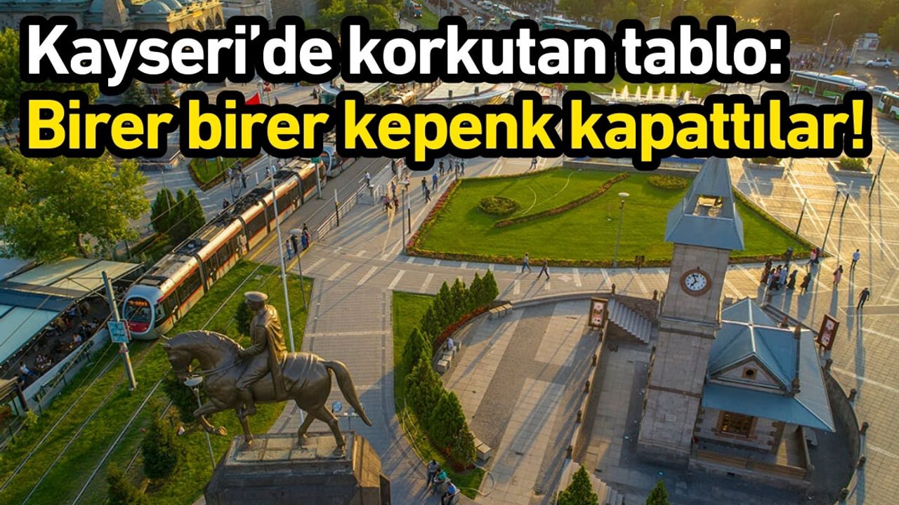 Kayseri’de korkutan tablo: Birer birer kepenk kapattılar!