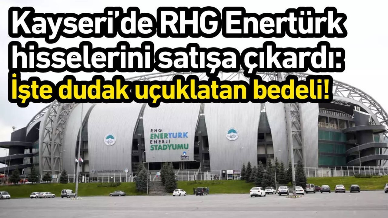Kayseri’de RHG Enertürk hisselerini satışa çıkardı: İşte bedeli!