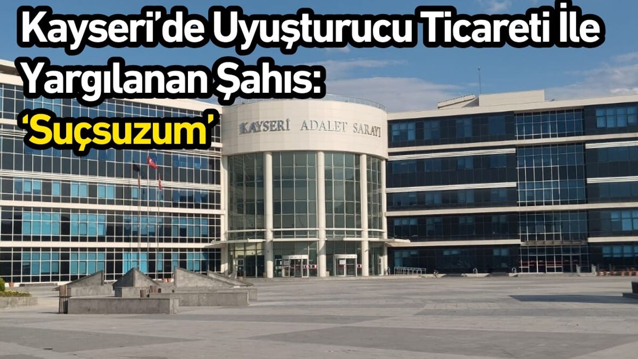 Kayseri’de Uyuşturucu Ticareti İle Yargılanan Şahıs: Suçsuzum