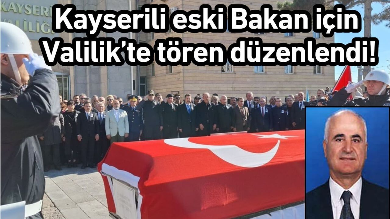 Kayserili eski Bakan için Valilik’te tören düzenlendi!
