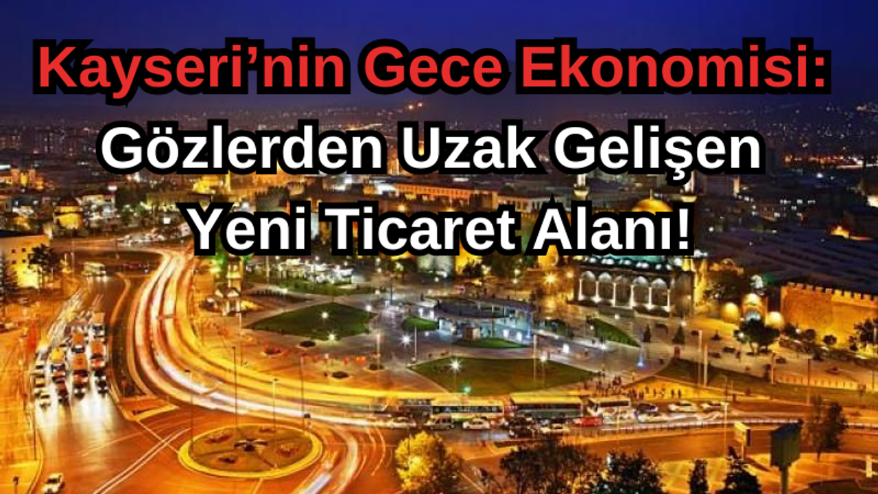 Kayseri’nin Gece Ekonomisi: Gözlerden Uzak Gelişen Yeni Ticaret Alanı!