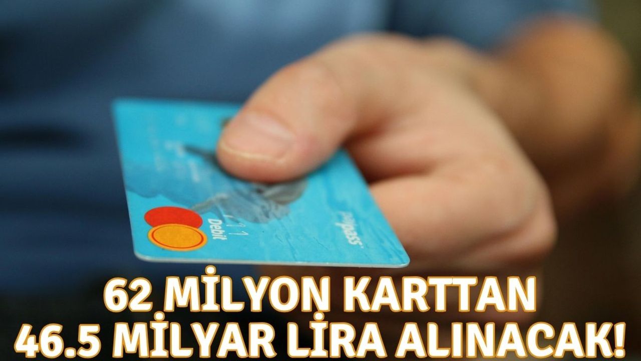 62 milyon karttan 46.5 milyar lira alınacak!
