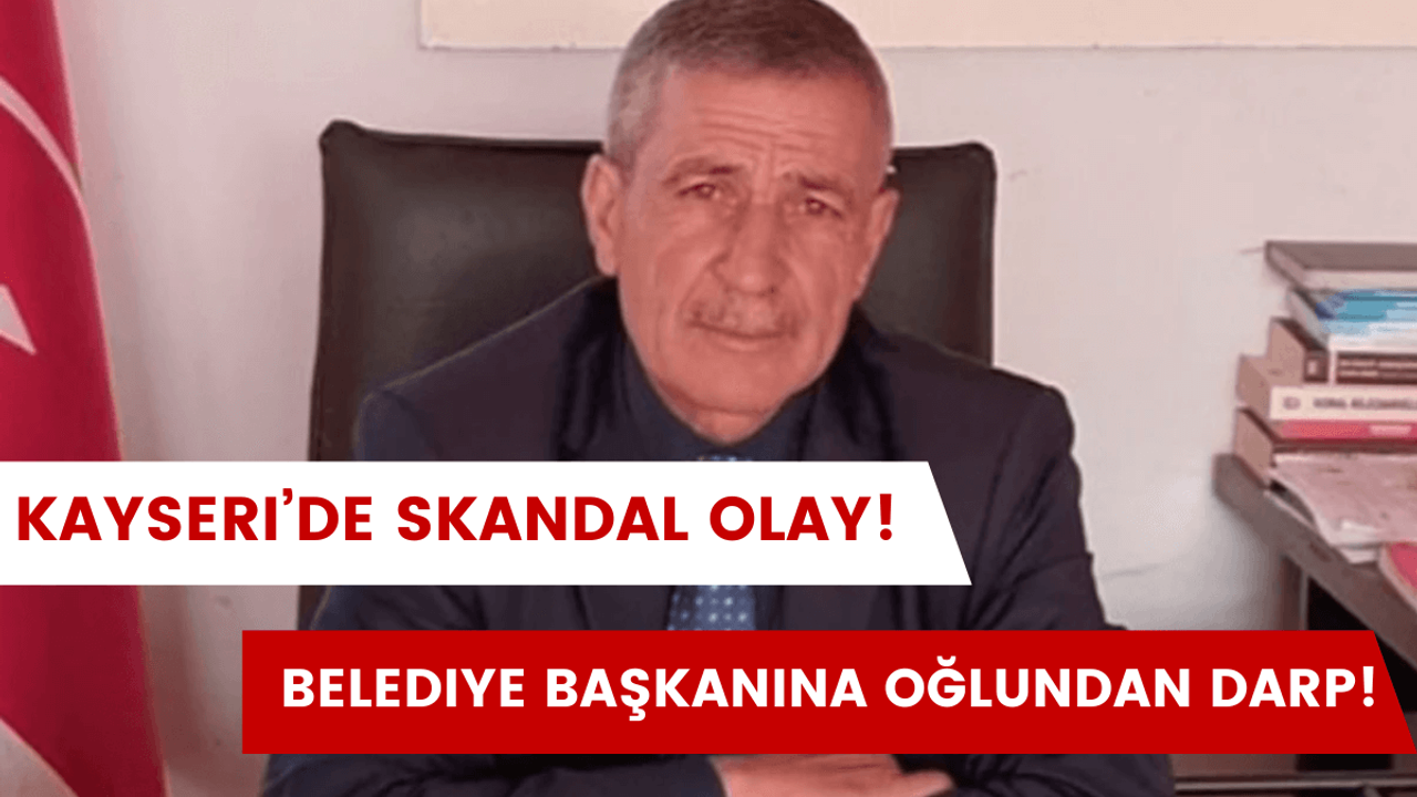 Kayseri’de skandal olay! Belediye Başkanı oğlu tarafından darp edildi!
