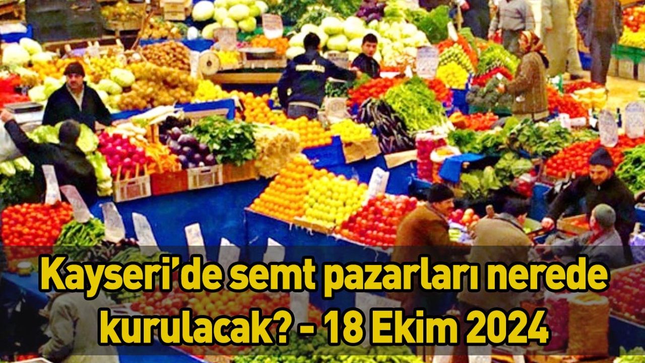 Kayseri’de semt pazarları nerede kurulacak? - 18 Ekim 2024