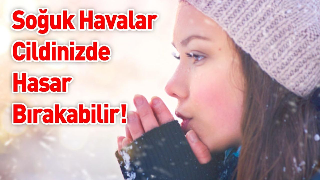 Soğuk Havalar Cildinizde Hasar Bırakabilir!