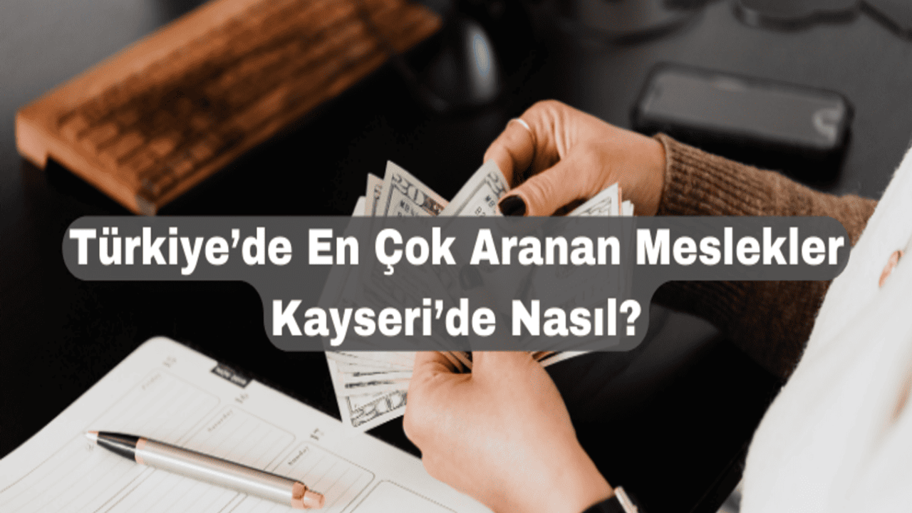 Türkiye’de En Çok Aranan Meslekler Kayseri’de Nasıl?
