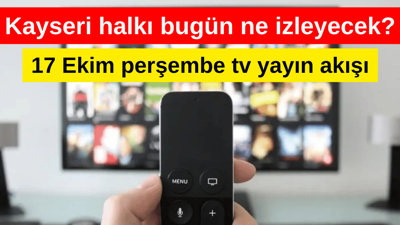 Kayserililer bu akşam ne izleyecek? 17 Ekim tv yayın akışı...