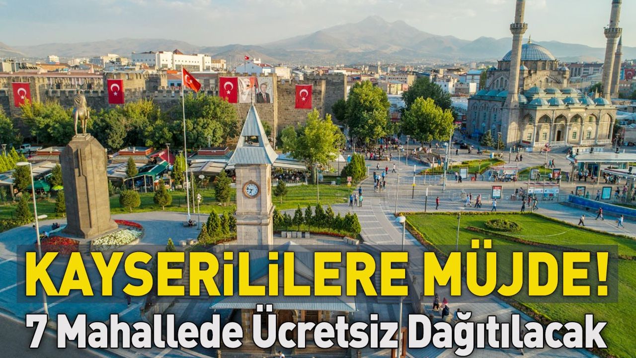 Kayserililere Müjde! 7 Mahallede Ücretsiz Dağıtılacak!