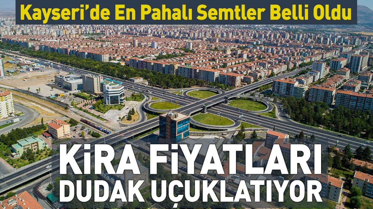 Kayseri’de En Pahalı Semtler Belli Oldu! Kira Fiyatları Dudak Uçuklatıyor