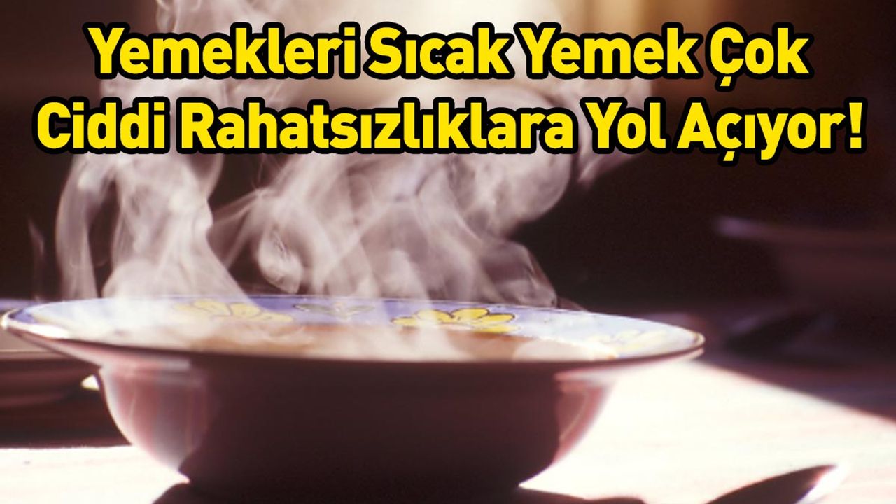 Yemekleri Sıcak Yemek Çok Ciddi Rahatsızlıklara Yol Açıyor!