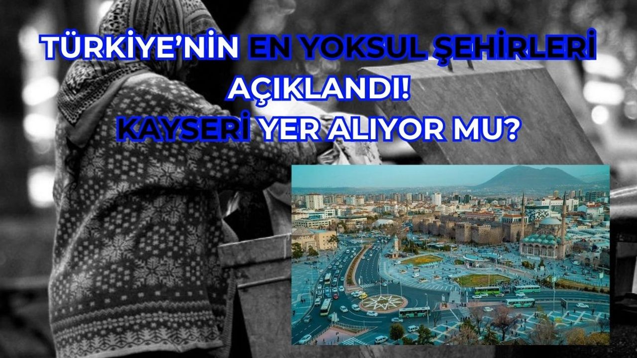 İşte Türkiye'nin En Yoksul Şehirleri! Kayseri Listede Var Mı?