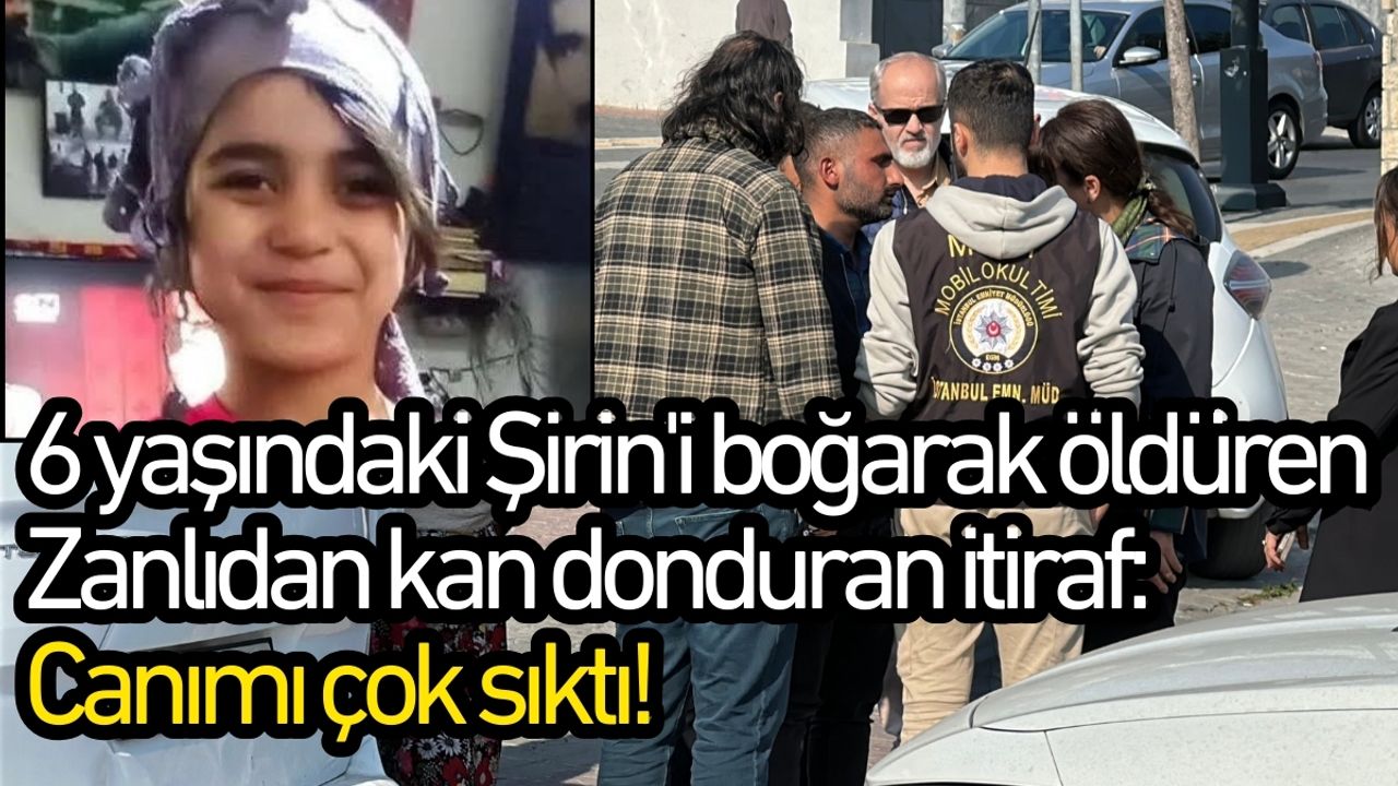 6 yaşındaki Şirin'i boğarak öldüren zanlıdan kan donduran itiraf: Canımı çok sıktı!