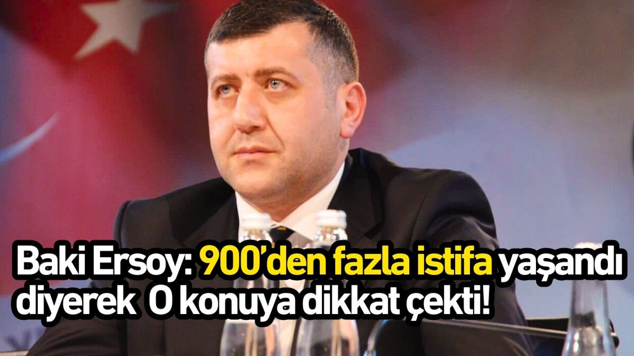 Baki Ersoy: 900’den fazla istifa yaşandı diyerek o konuya dikkat çekti!