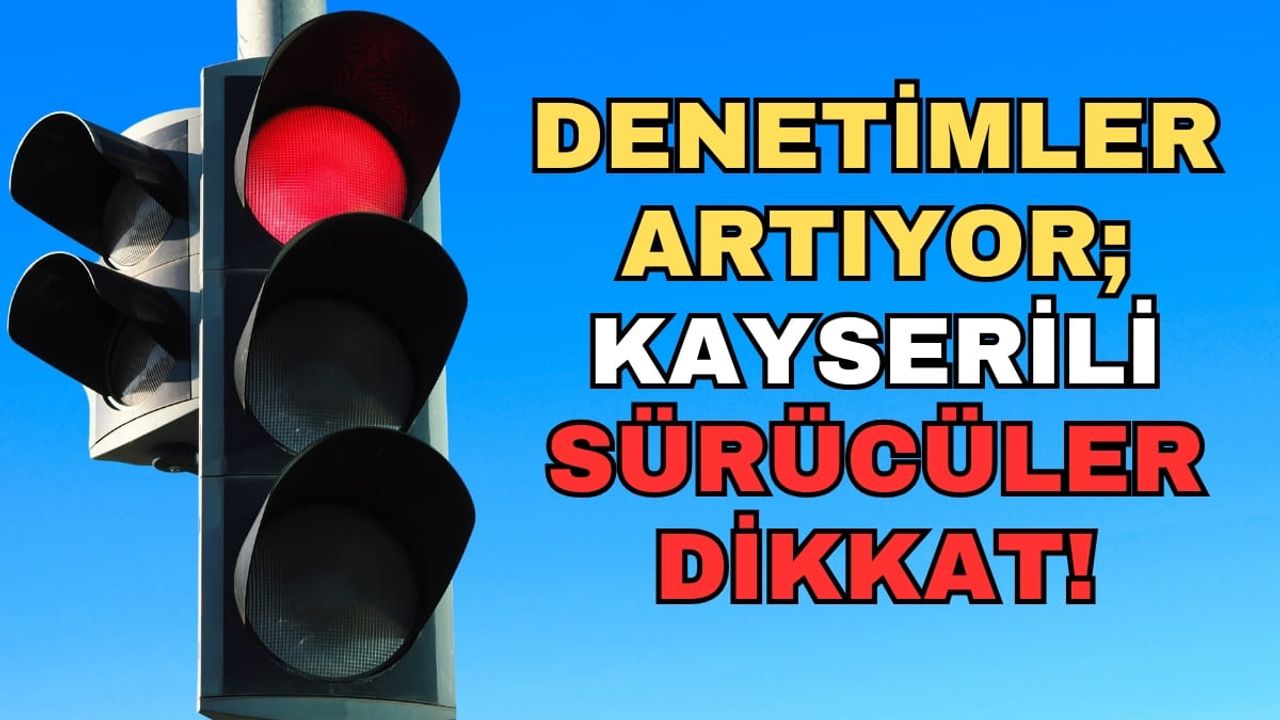 Denetimler artıyor; Kayserili sürücüler dikkat!