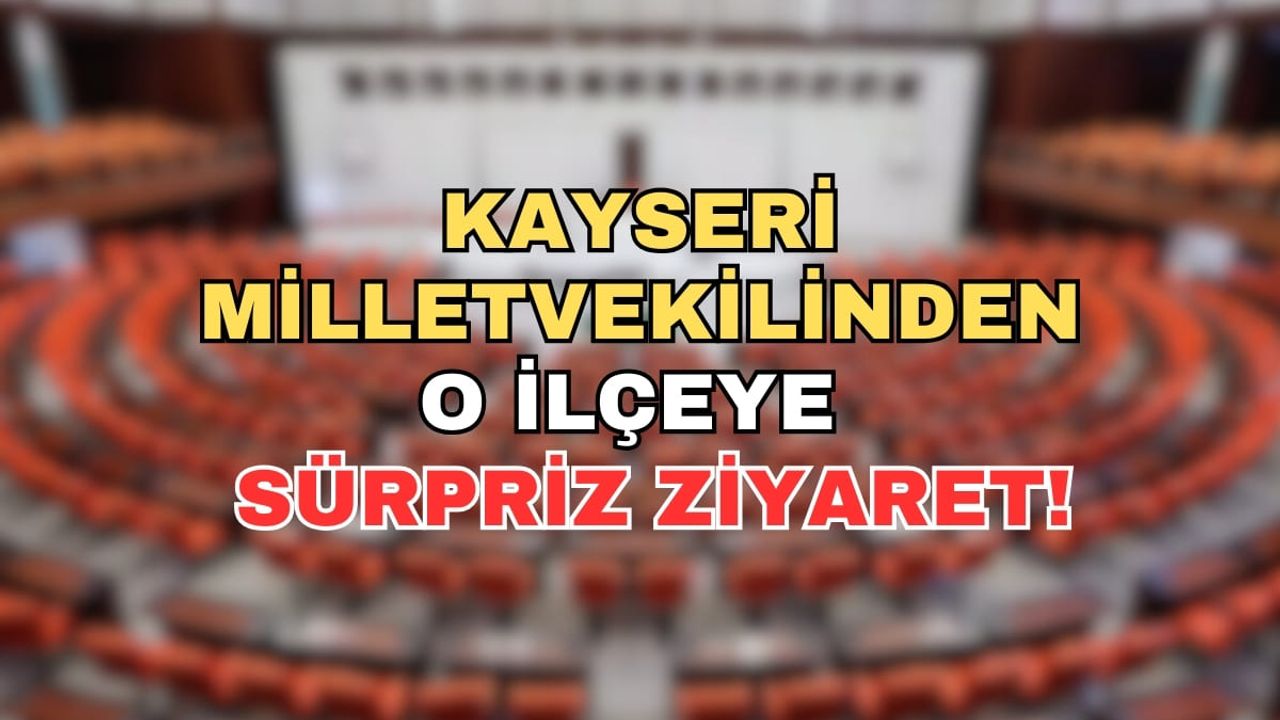 Kayseri Milletvekilinden o ilçeye sürpriz ziyaret!