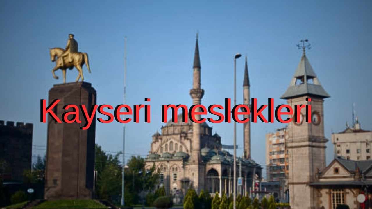 Kayseri’nin Yükselen ve Kaybolan Meslekleri!