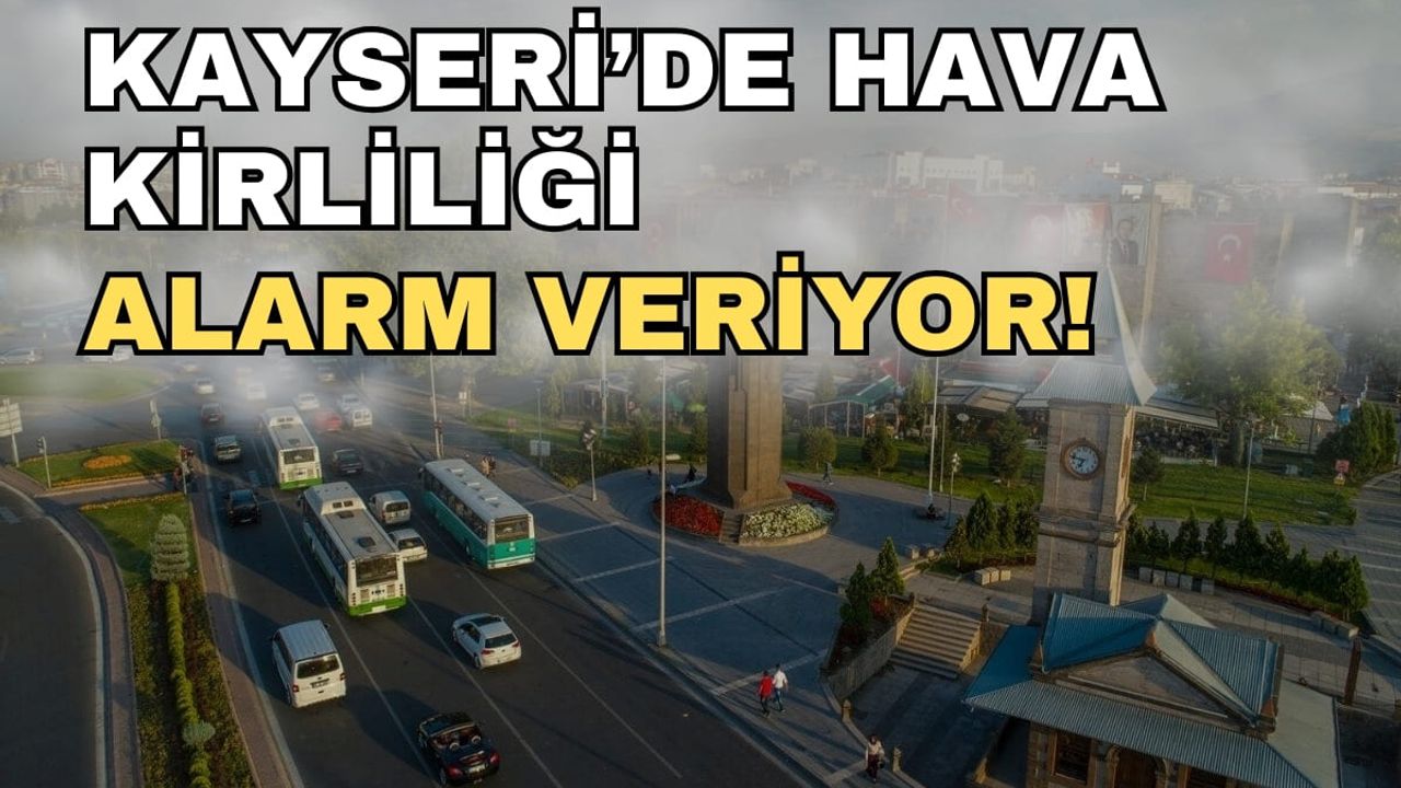 Kayseri’de hava kirliliği alarm veriyor!