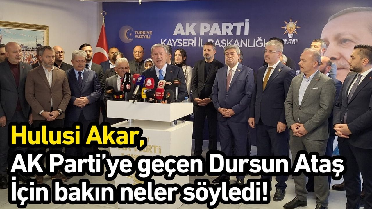 Hulusi Akar, AK Parti’ye geçen Dursun Ataş için bakın neler söyledi!