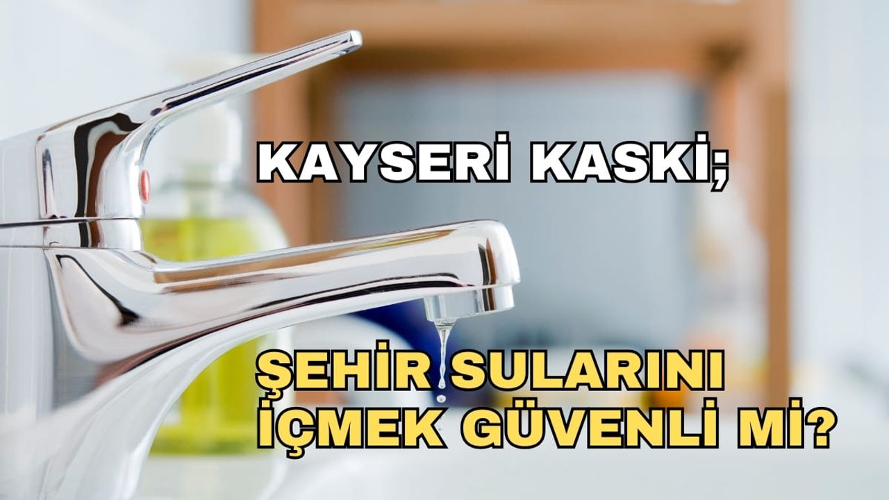 Kayseri KASKİ: Şehir sularını içmek güvenli mi?