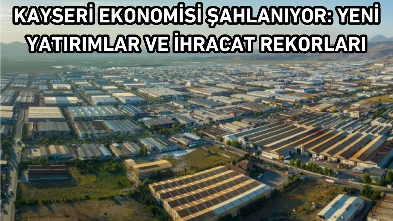 Kayseri Ekonomisi Şahlanıyor: Yeni Yatırımlar ve İhracat Rekorları