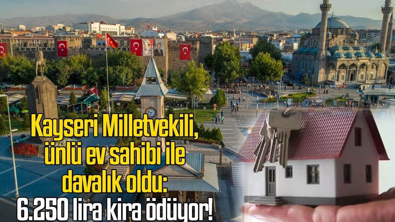 Kayseri Milletvekili, ünlü ev sahibi ile davalık oldu: 6.250 lira kira ödüyor!