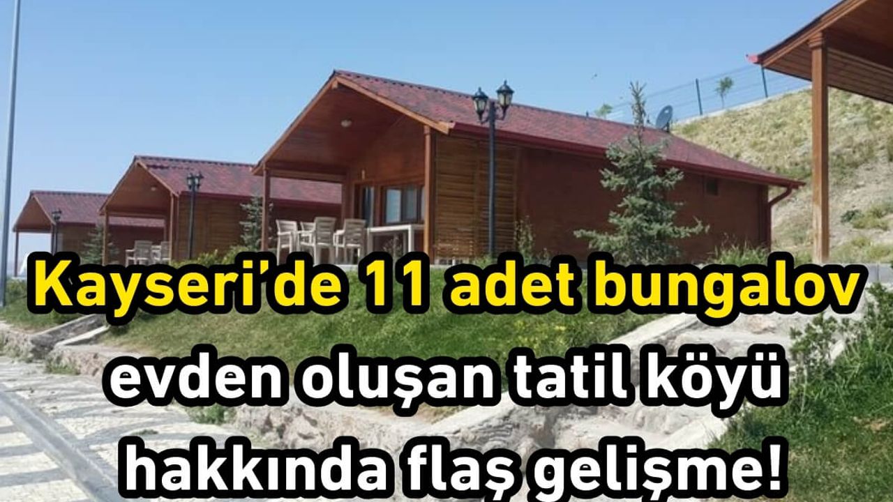 Kayseri’de 11 adet bungalov evden oluşan tatil köyü hakkında flaş gelişme!