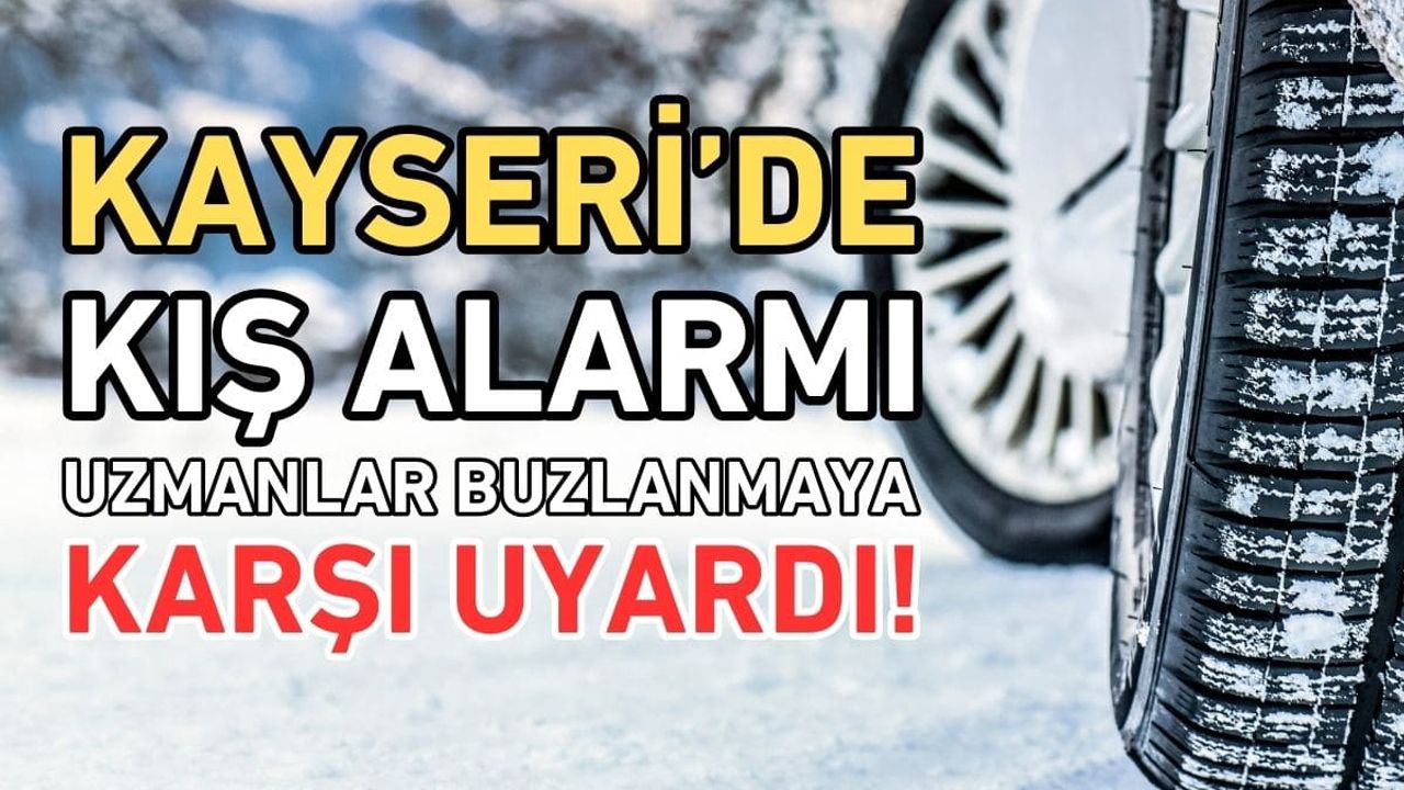 Kayseri’de kış alarmı! Uzmanlar buzlanmaya karşı uyardı!