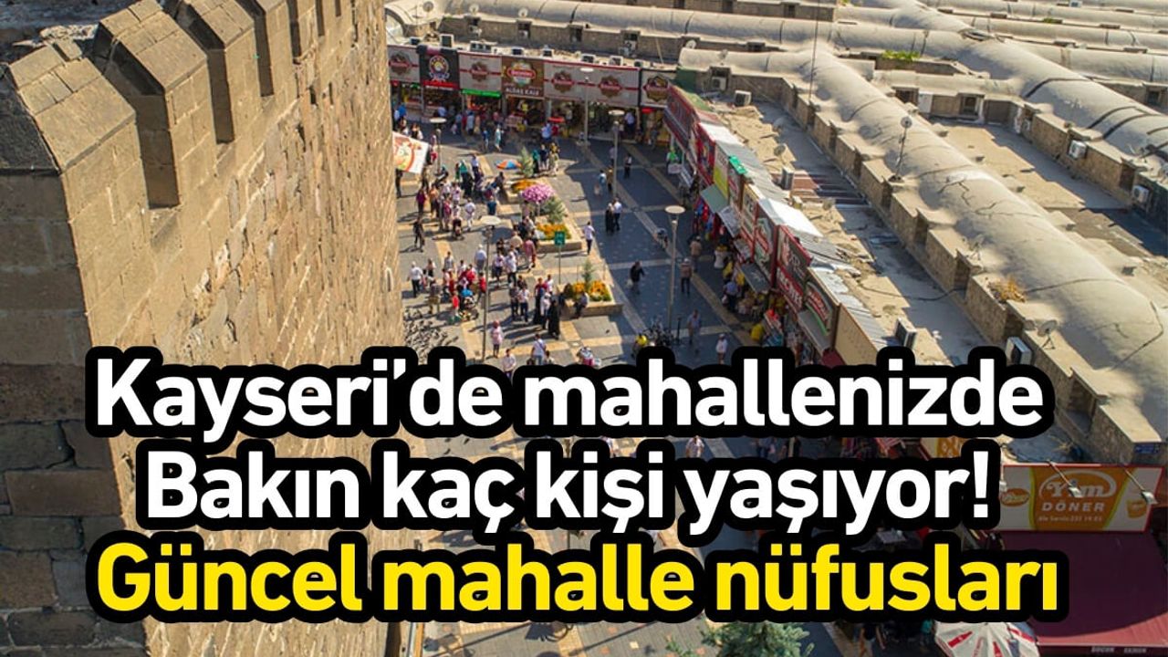 Kayseri’de mahallenizde bakın kaç kişi yaşıyor! Güncel mahalle nüfusları