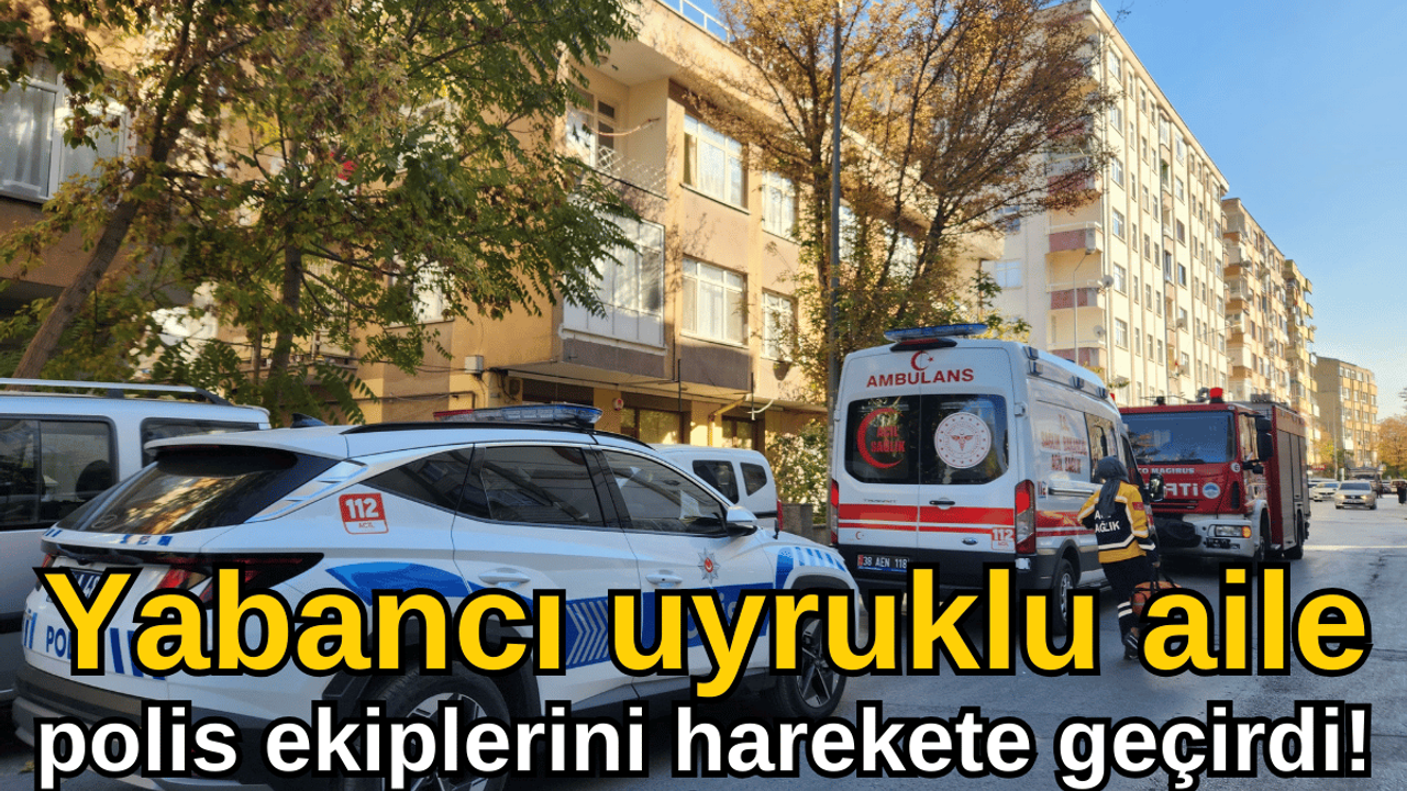 Kayseri'de yabancı uyruklu aile polis ekiplerini harekete geçirdi!