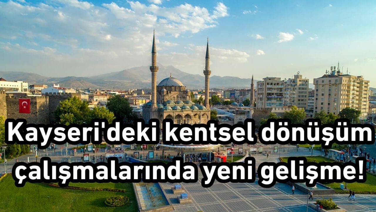 Kayseri'deki kentsel dönüşüm çalışmalarında yeni gelişme!