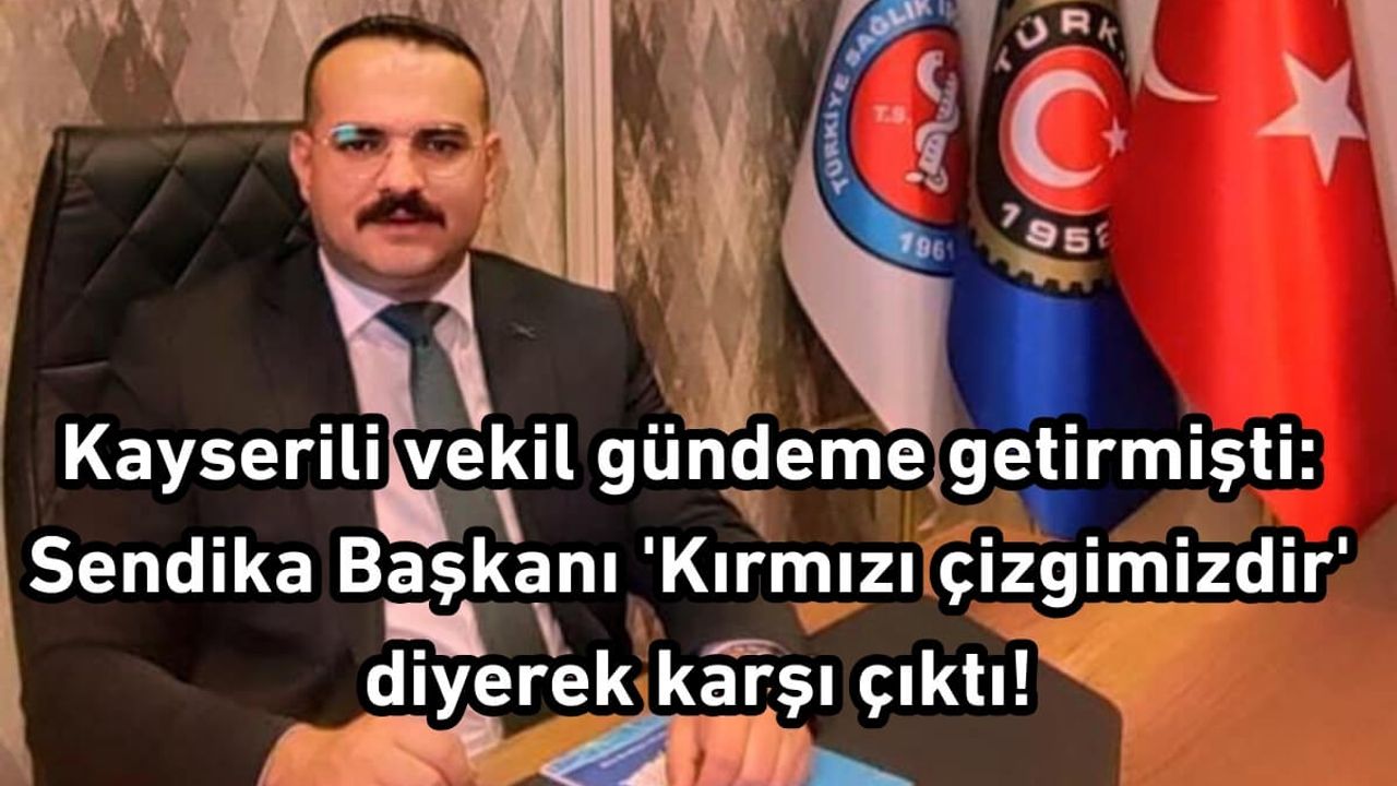 Kayserili vekil gündeme getirmişti: Sendika Başkanı 'Kırmızı çizgimizdir' diyerek karşı çıktı!