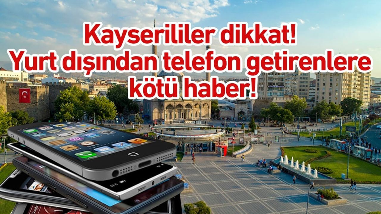 Kayserililer dikkat! Yurt dışından telefon getirenlere kötü haber!