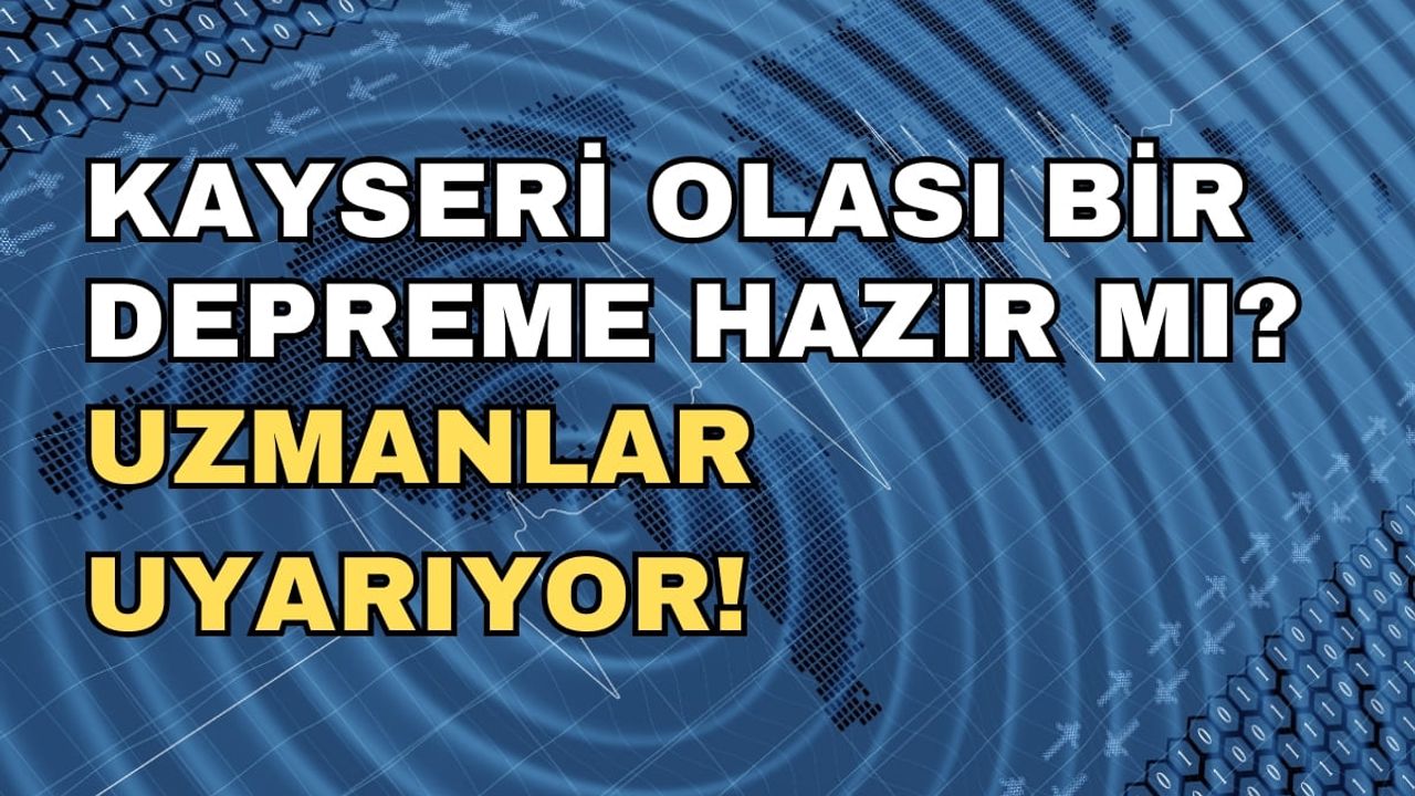 Kayseri olası bir depreme hazır mı? Uzmanlar uyarıyor!