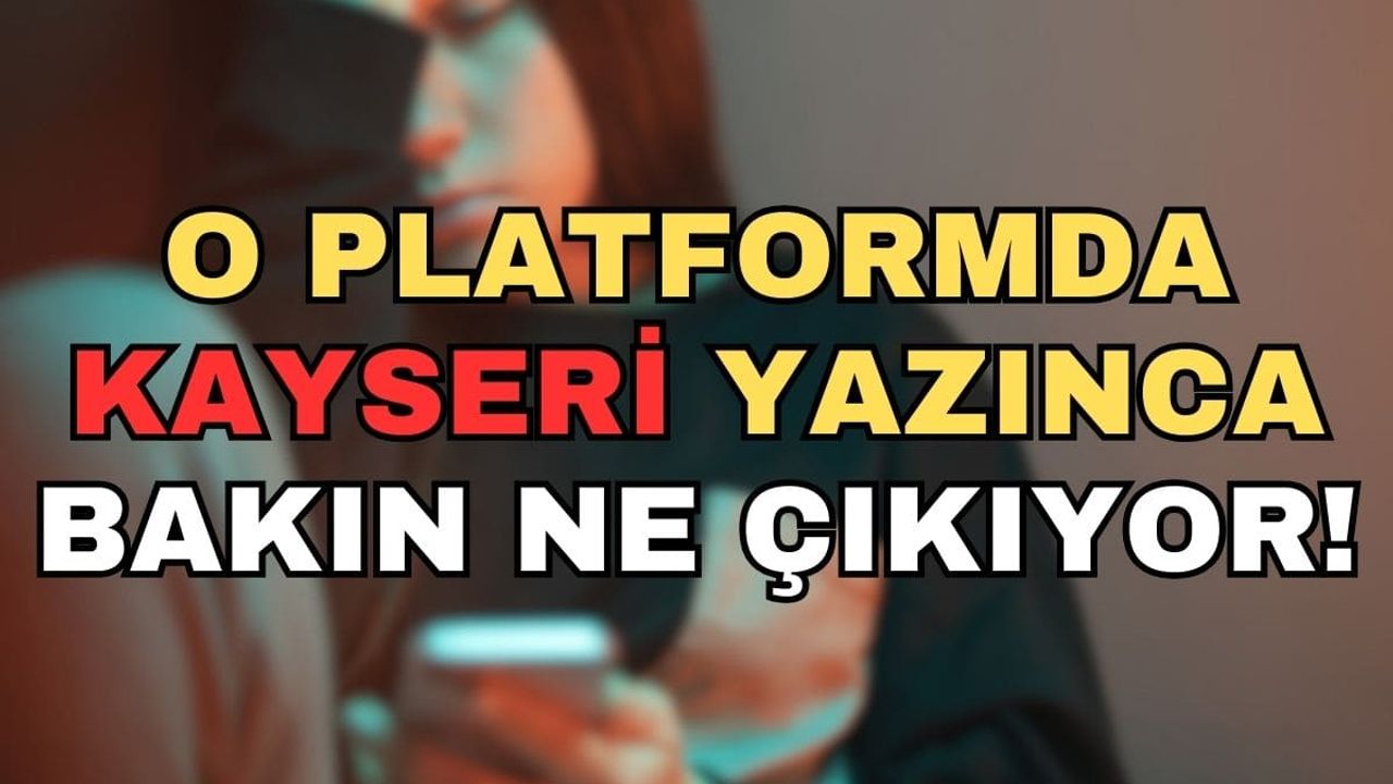 O platforma 'Kayseri' yazınca bakın ne çıkıyor!
