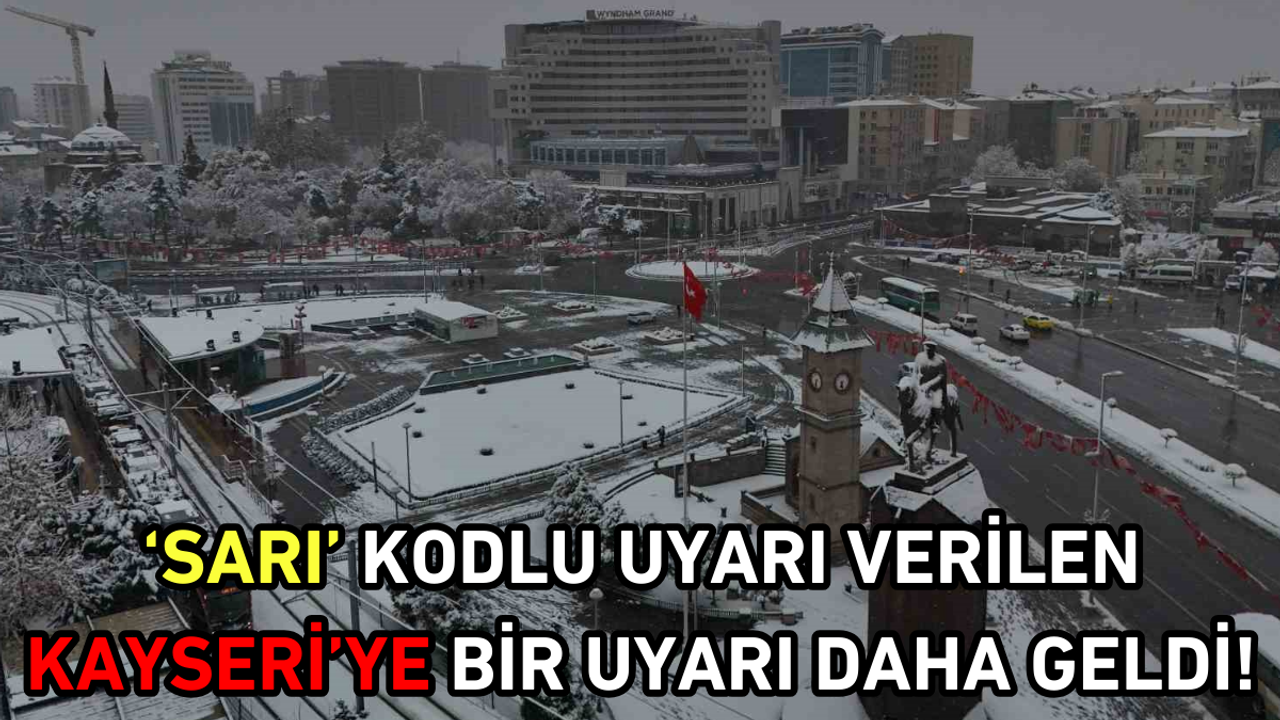 ‘Sarı’ kodlu uyarı verilen Kayseri’ye, bir uyarı daha geldi!