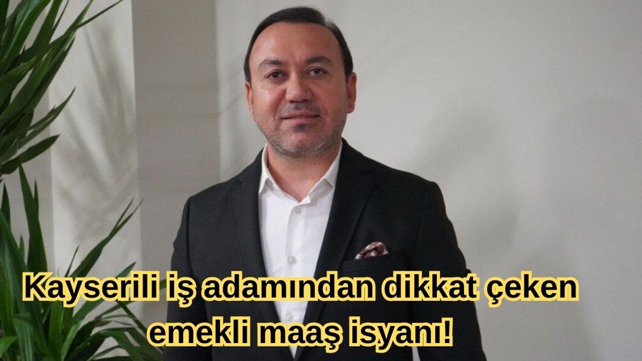 Kayserili iş adamından dikkat çeken emekli maaş isyanı!