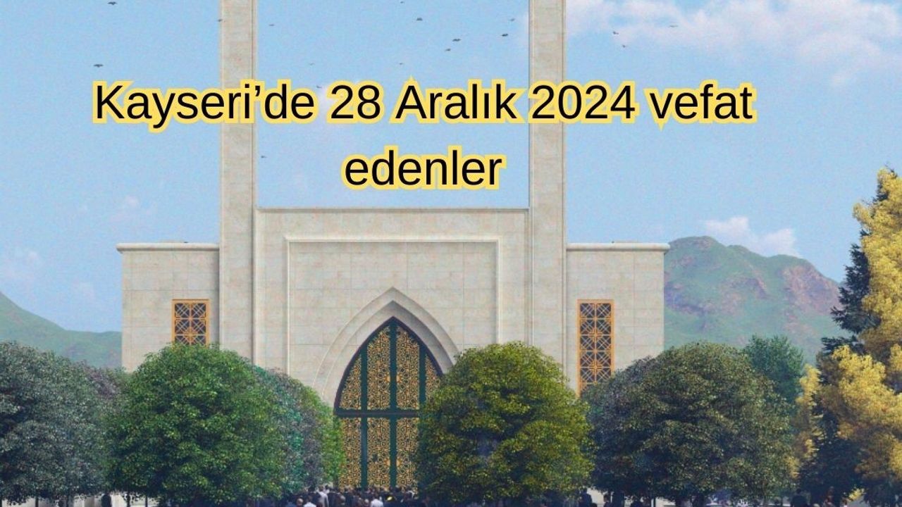 Kayseri’de 28 Aralık 2024 vefat edenler