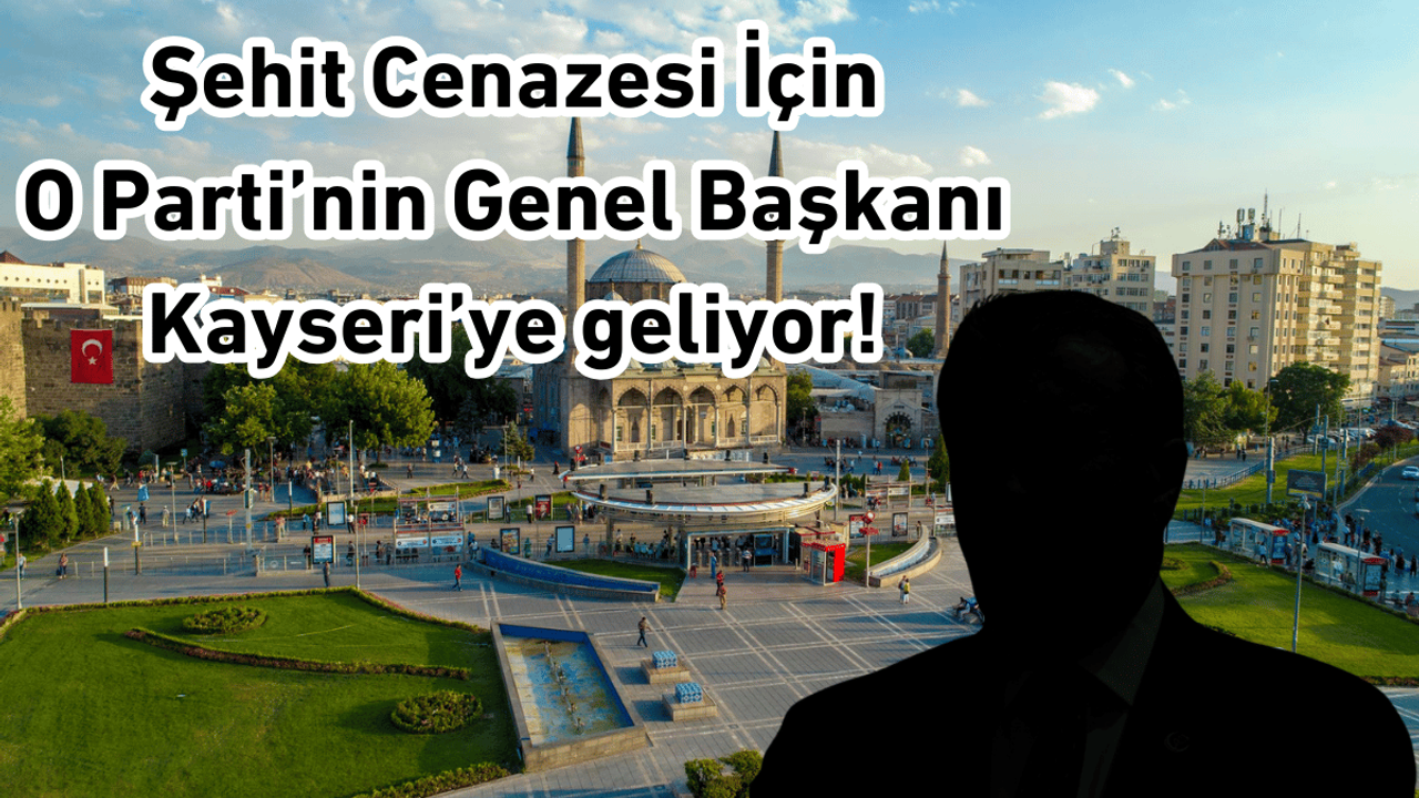 Şehit cenazesi için o partinin genel başkanı Kayseri’ye geliyor!