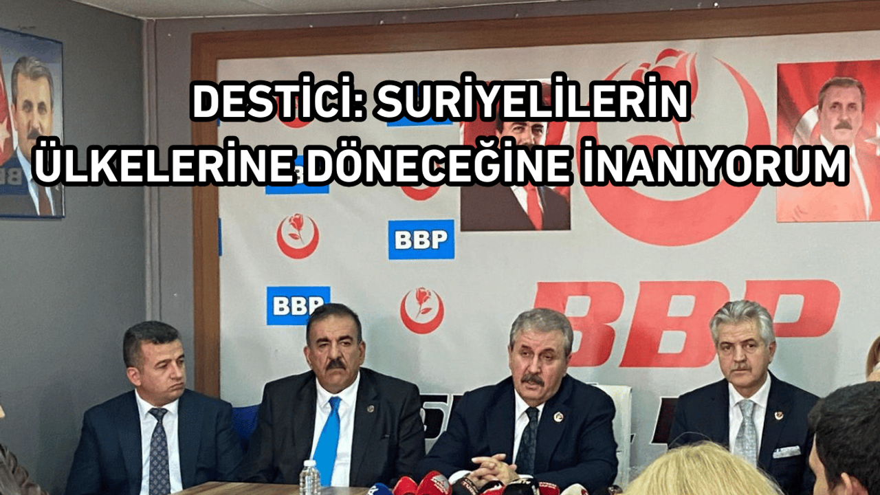 Destici: Suriyelilerin ülkelerine döneceğine inanıyorum