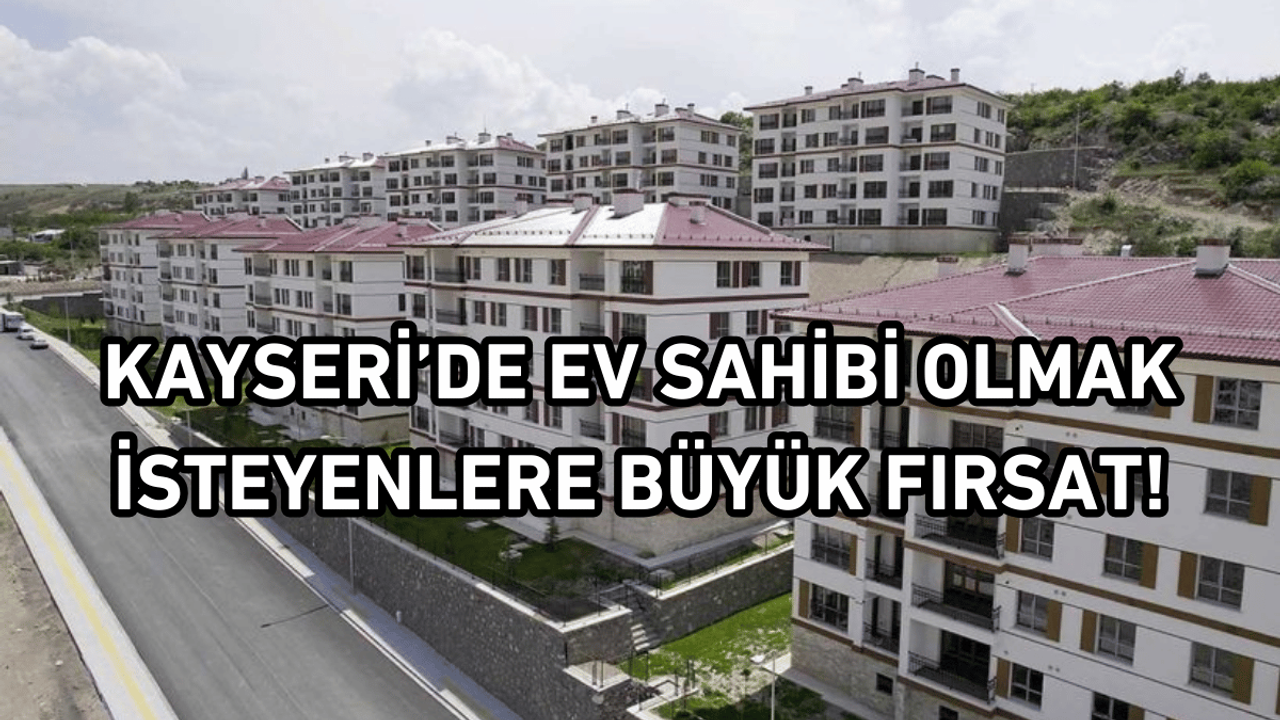Kayseri’de ev sahibi olmak isteyenlere büyük fırsat!
