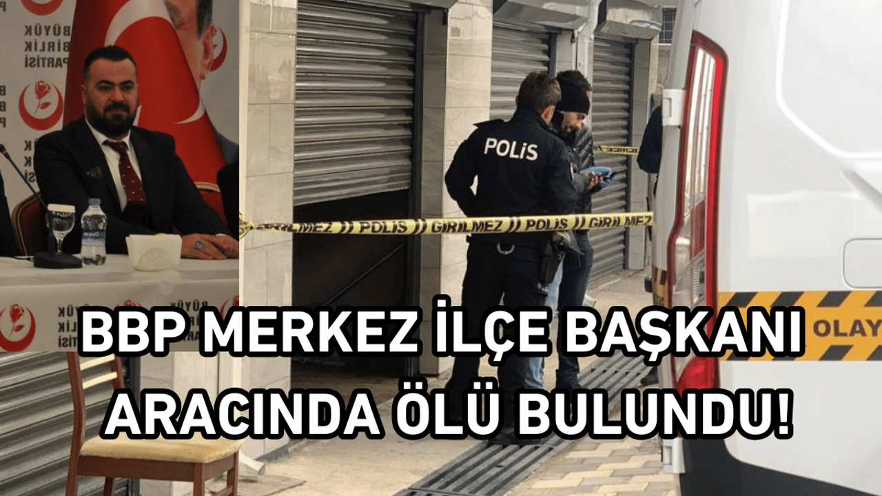 BBP Merkez İlçe Başkanı Aracında Ölü Bulundu!