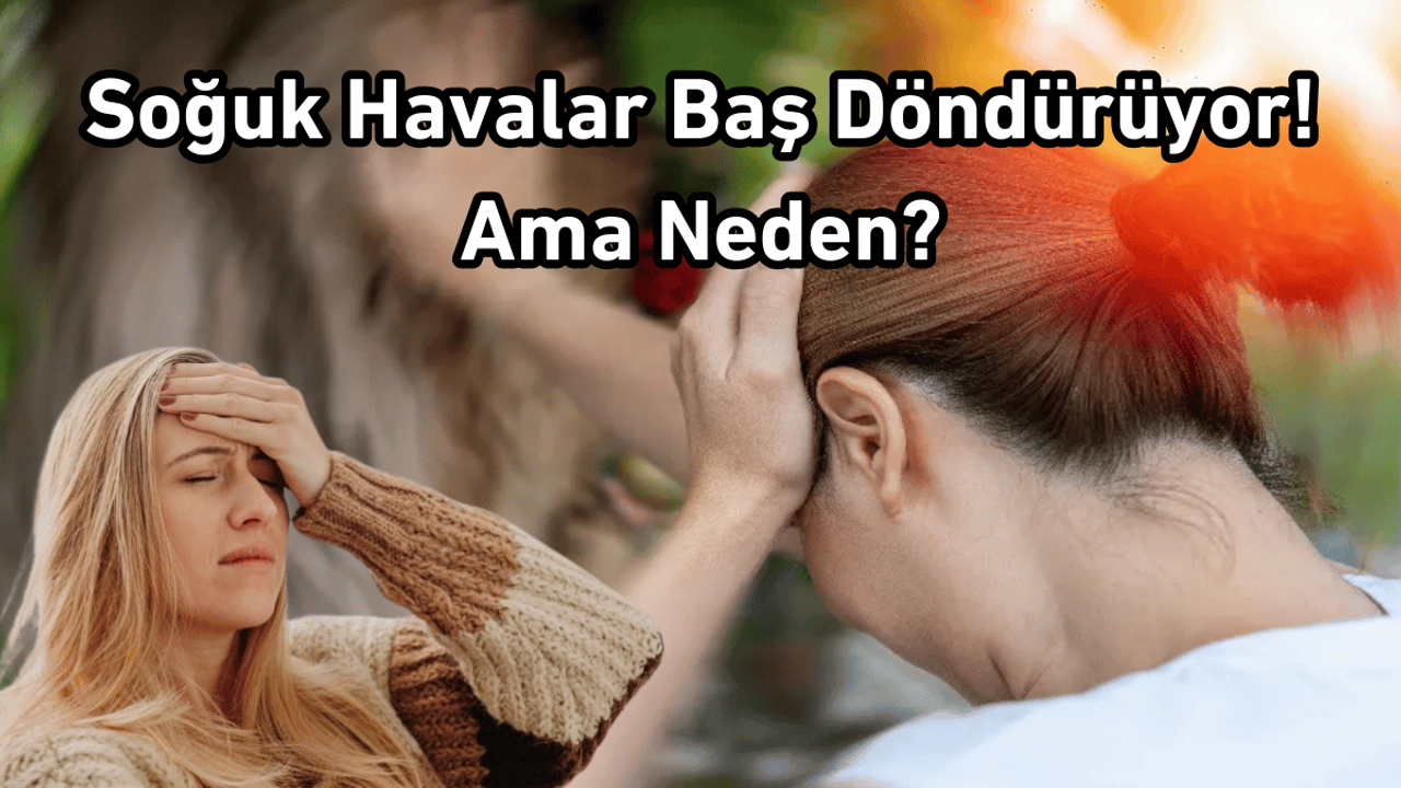 Soğuk Havalar Baş Döndürüyor! Ama Neden?