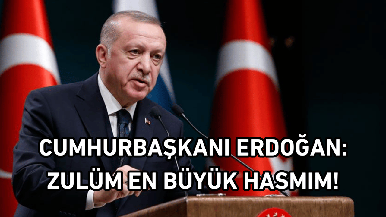 Cumhurbaşkanı Erdoğan: Zulüm en büyük hasmım!