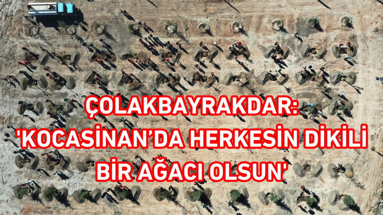 Çolakbayrakdar: 'Kocasinan’da Herkesin Dikili Bir Ağacı Olsun'
