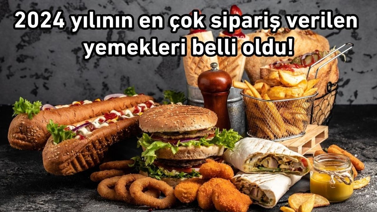 2024 yılının en çok sipariş verilen yemekleri belli oldu!