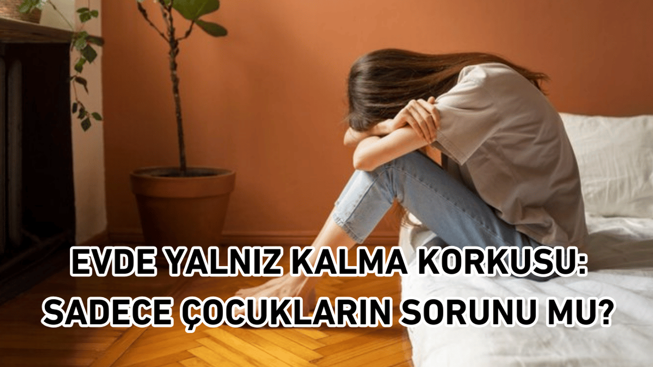 Evde yalnız kalma korkusu: Sadece çocukların sorunu mu?
