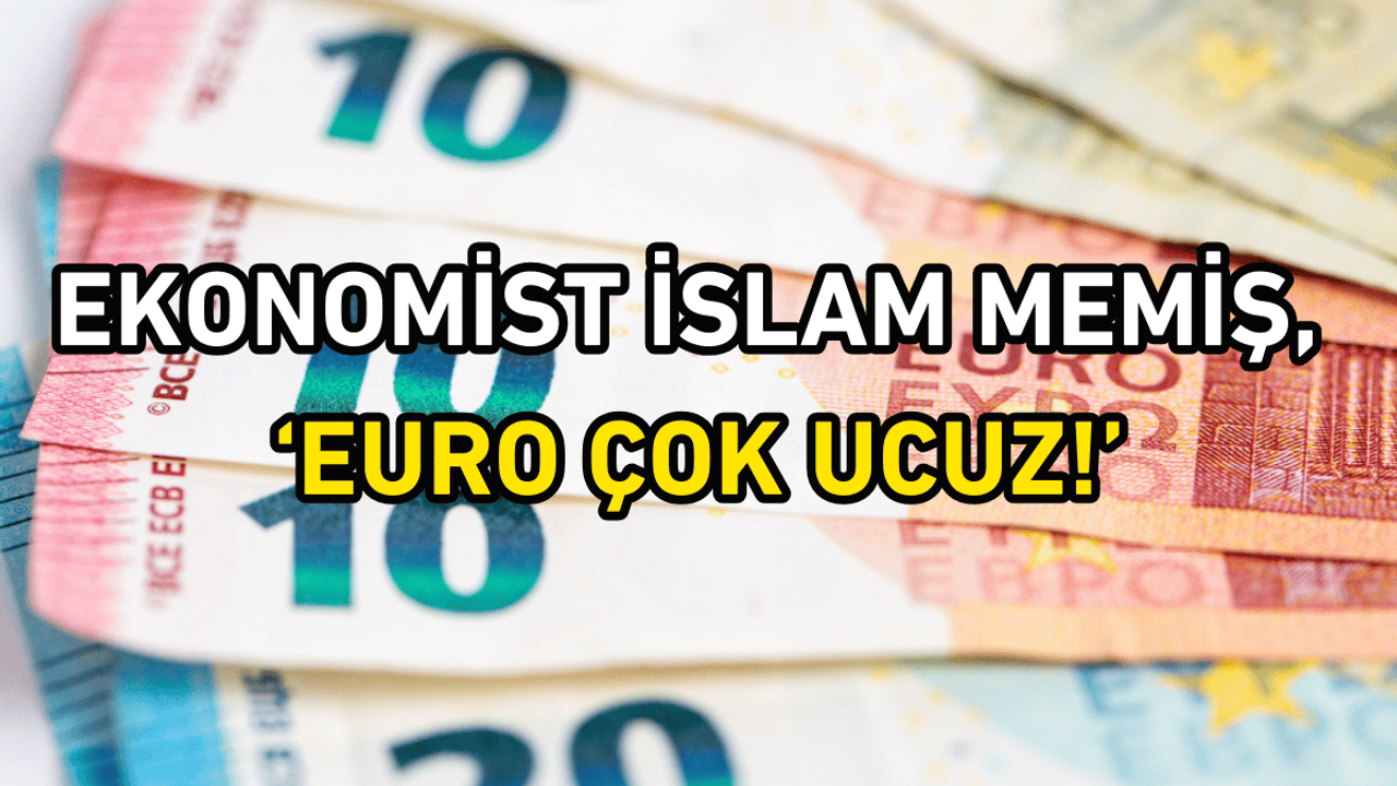 Ekonomist İslam Memiş: Euro oldukça ucuz!